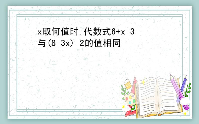 x取何值时,代数式6+x 3与(8-3x) 2的值相同