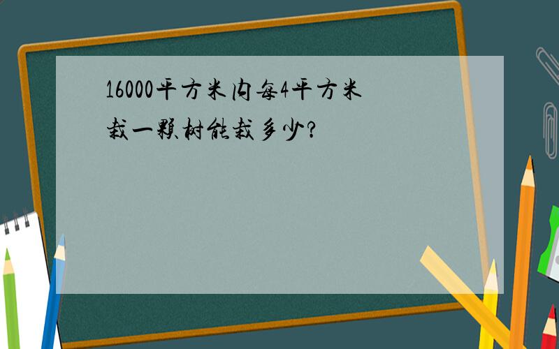 16000平方米内每4平方米栽一颗树能栽多少?