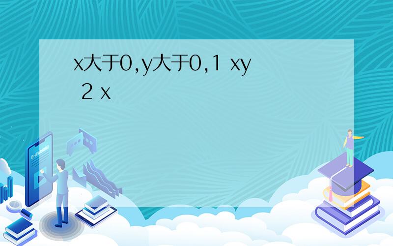 x大于0,y大于0,1 xy 2 x