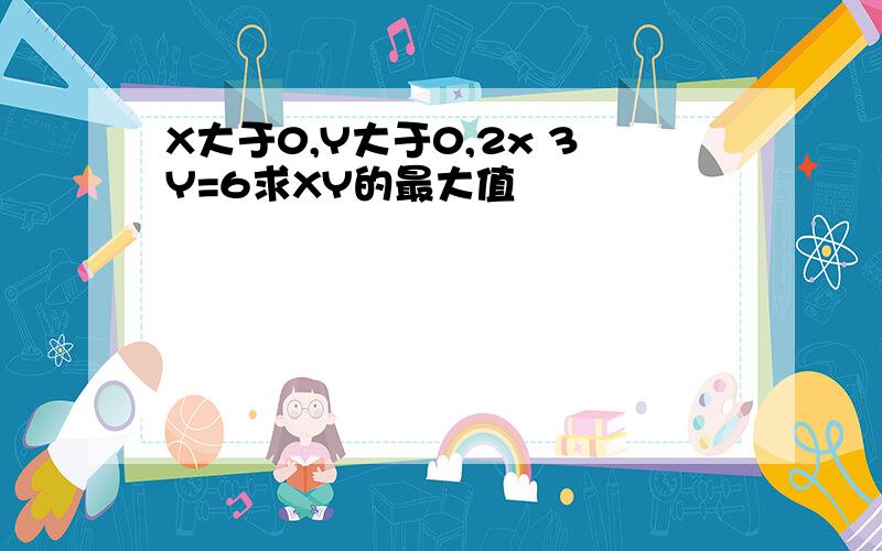 X大于0,Y大于0,2x 3Y=6求XY的最大值