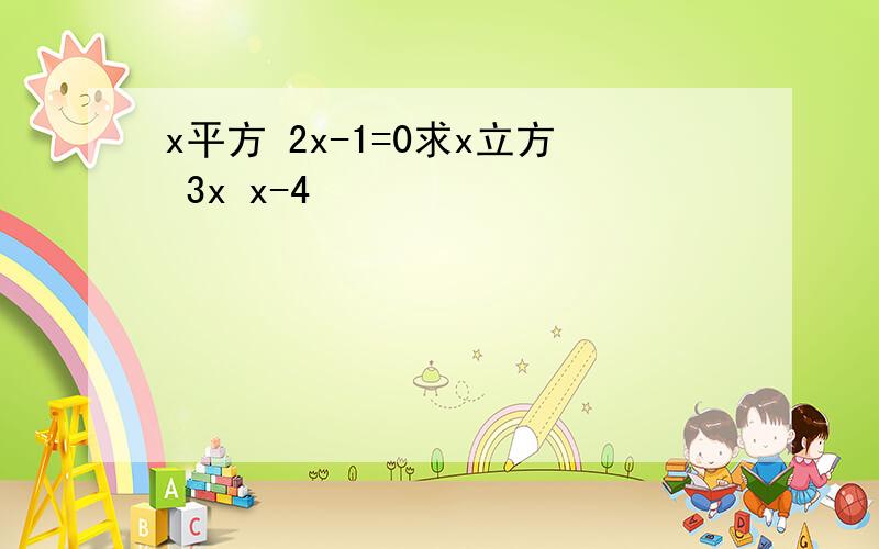 x平方 2x-1=0求x立方 3x x-4