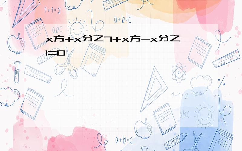 x方+x分之7+x方-x分之1=0