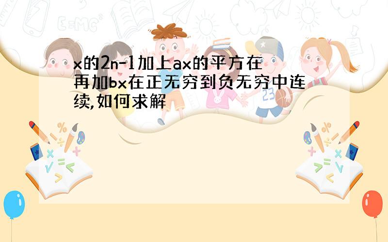 x的2n-1加上ax的平方在再加bx在正无穷到负无穷中连续,如何求解