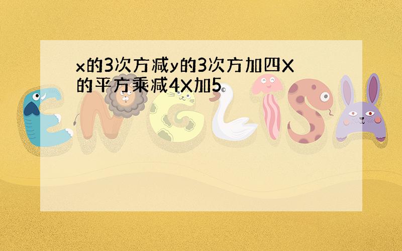 x的3次方减y的3次方加四X的平方乘减4X加5