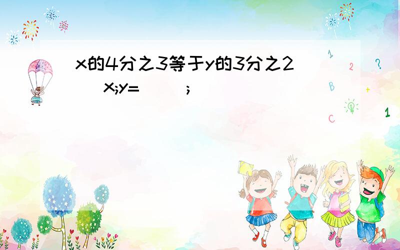 x的4分之3等于y的3分之2_ x;y=( );( )