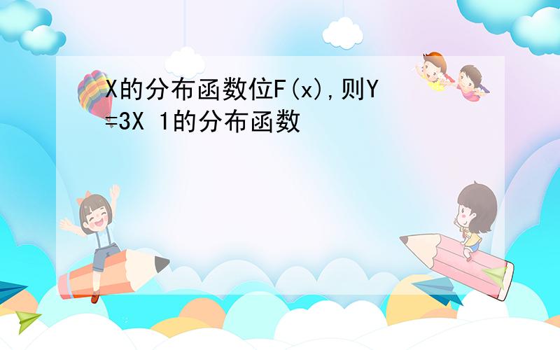 X的分布函数位F(x),则Y=3X 1的分布函数