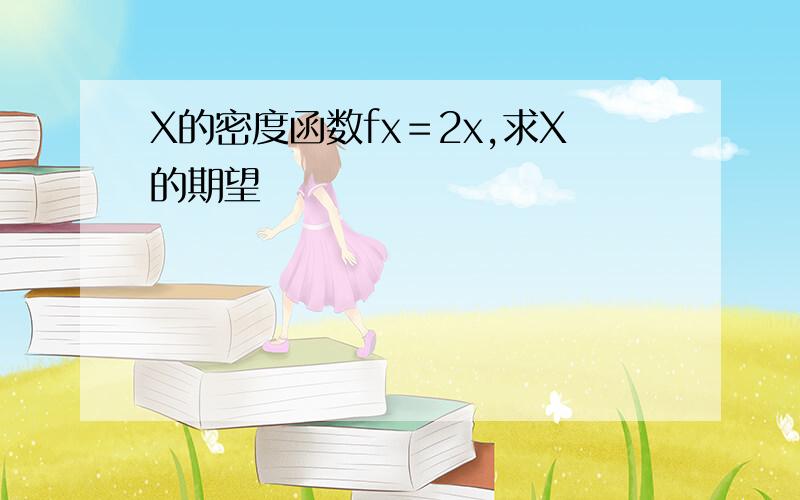 X的密度函数fx＝2x,求X的期望