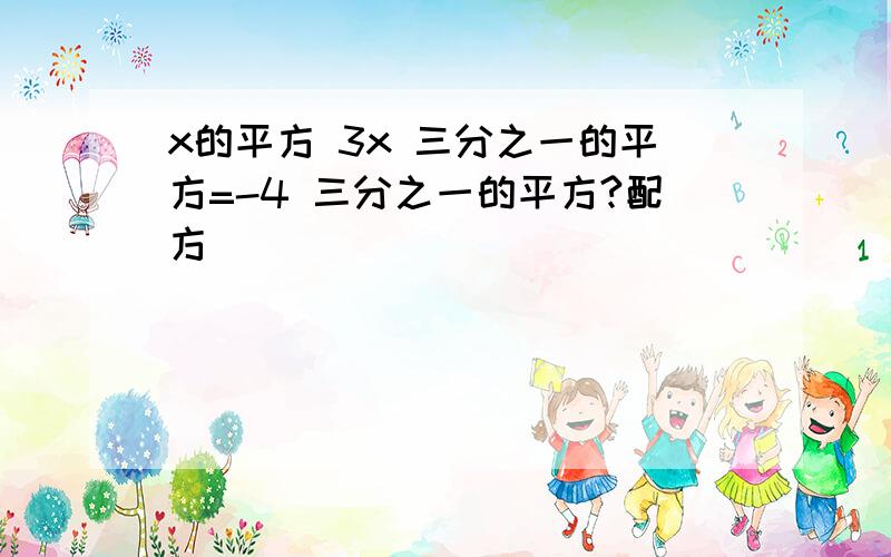 x的平方 3x 三分之一的平方=-4 三分之一的平方?配方