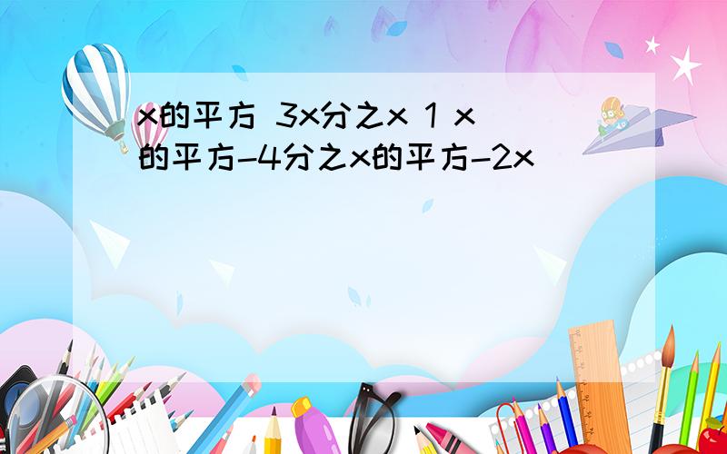 x的平方 3x分之x 1 x的平方-4分之x的平方-2x