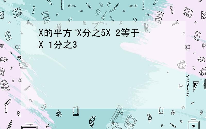 X的平方 X分之5X 2等于X 1分之3