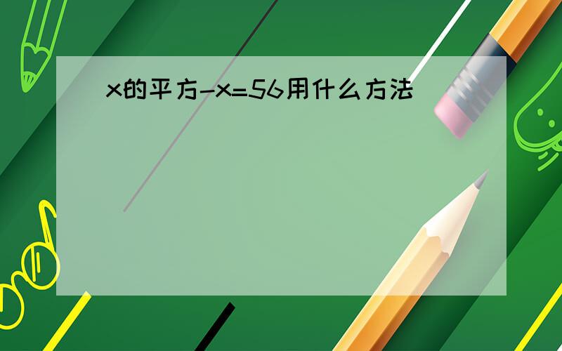 x的平方-x=56用什么方法