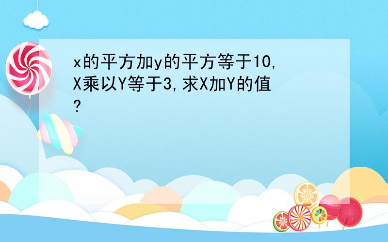 x的平方加y的平方等于10,X乘以Y等于3,求X加Y的值?