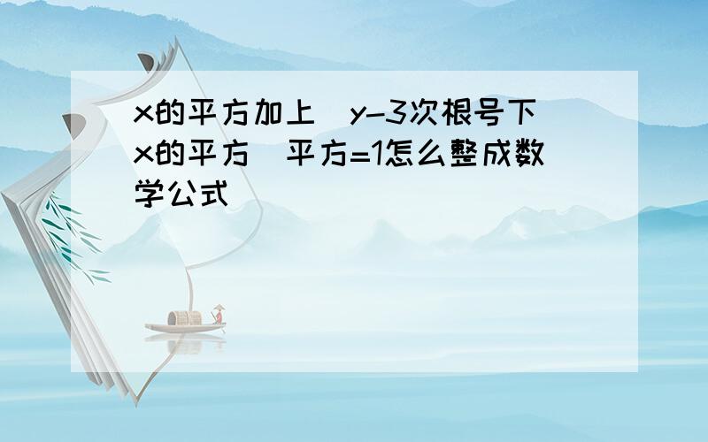 x的平方加上(y-3次根号下x的平方)平方=1怎么整成数学公式