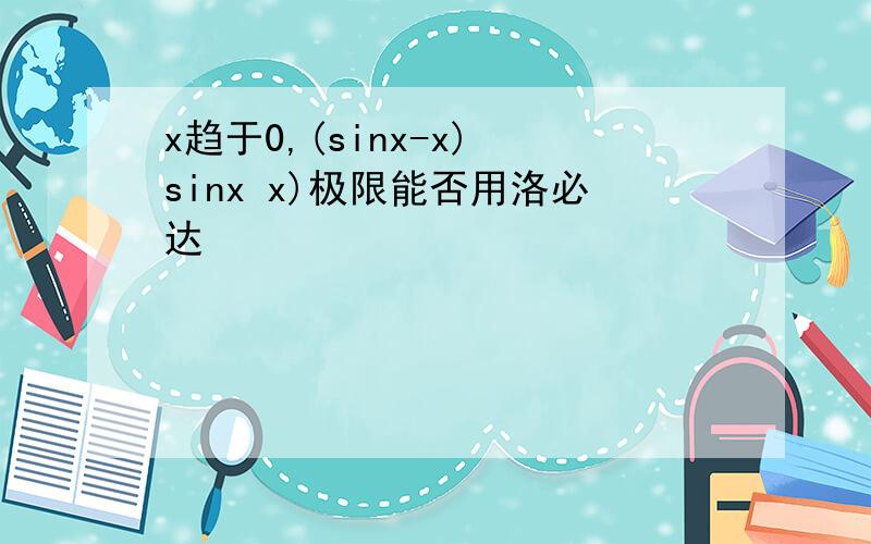 x趋于0,(sinx-x) sinx x)极限能否用洛必达