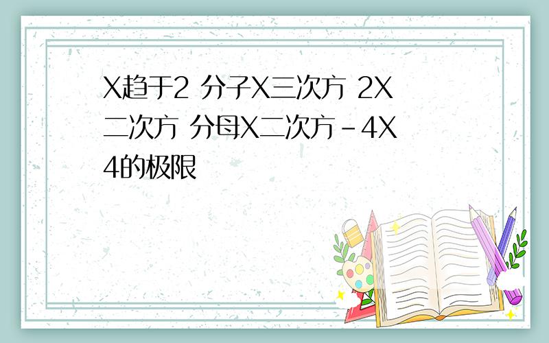 X趋于2 分子X三次方 2X二次方 分母X二次方-4X 4的极限