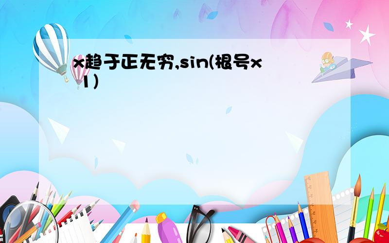 x趋于正无穷,sin(根号x 1)