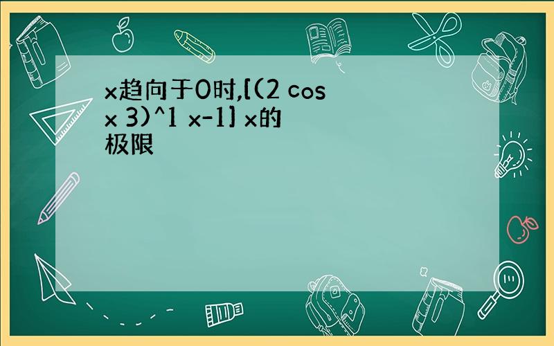 x趋向于0时,[(2 cosx 3)^1 x-1] x的极限