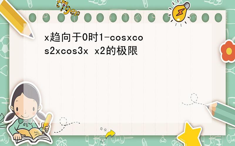 x趋向于0时1-cosxcos2xcos3x x2的极限