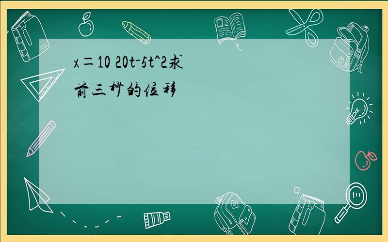 x＝10 20t-5t^2求前三秒的位移