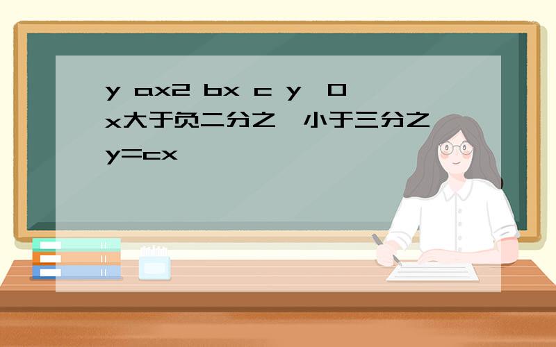 y ax2 bx c y>0x大于负二分之一小于三分之一y=cx