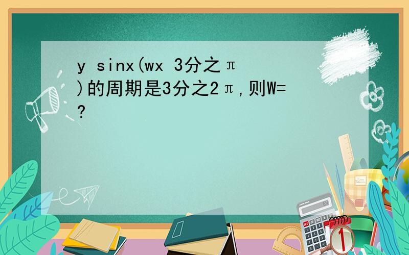 y sinx(wx 3分之π)的周期是3分之2π,则W=?