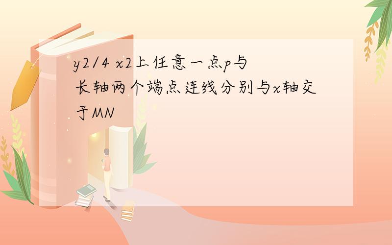 y2/4 x2上任意一点p与长轴两个端点连线分别与x轴交于MN