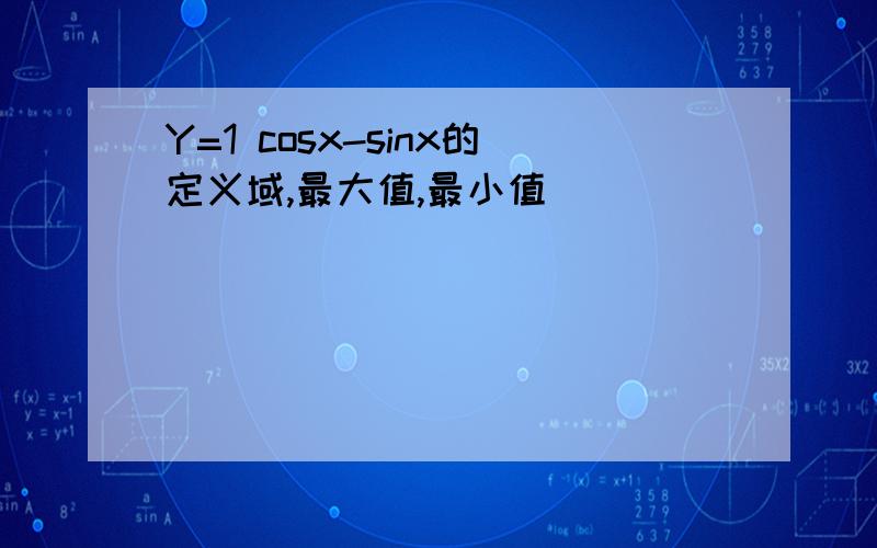 Y=1 cosx-sinx的定义域,最大值,最小值