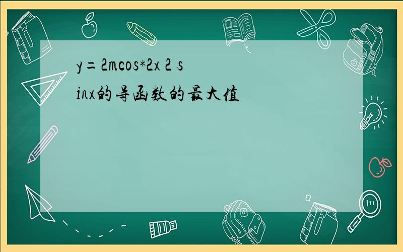 y=2mcos*2x 2 sinx的导函数的最大值