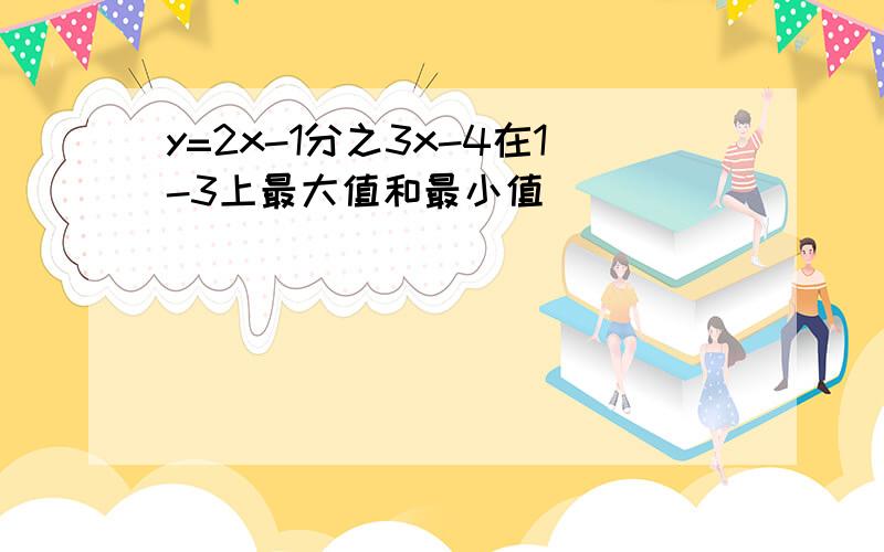 y=2x-1分之3x-4在1-3上最大值和最小值