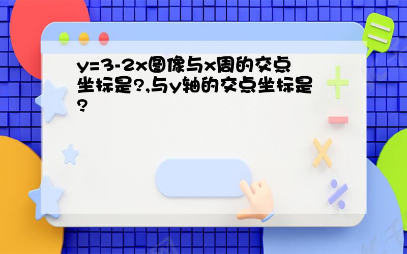 y=3-2x图像与x周的交点坐标是?,与y轴的交点坐标是?