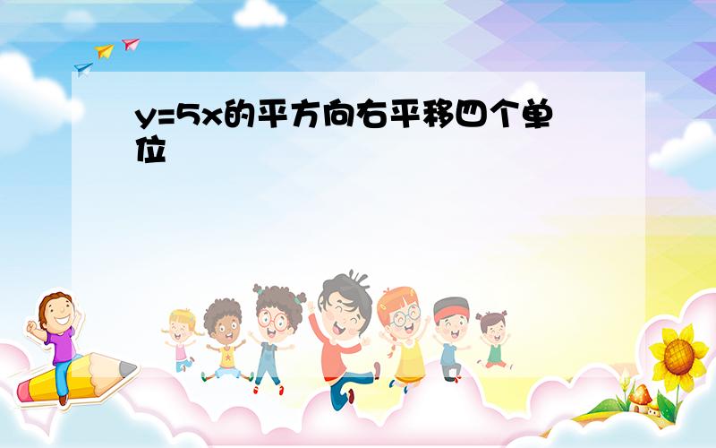 y=5x的平方向右平移四个单位