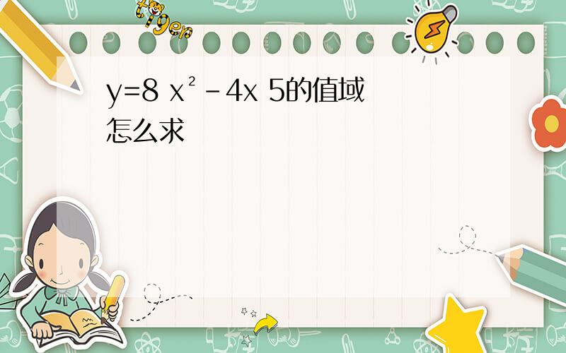 y=8 x²-4x 5的值域怎么求