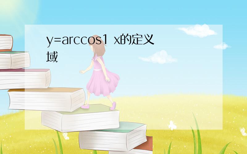 y=arccos1 x的定义域