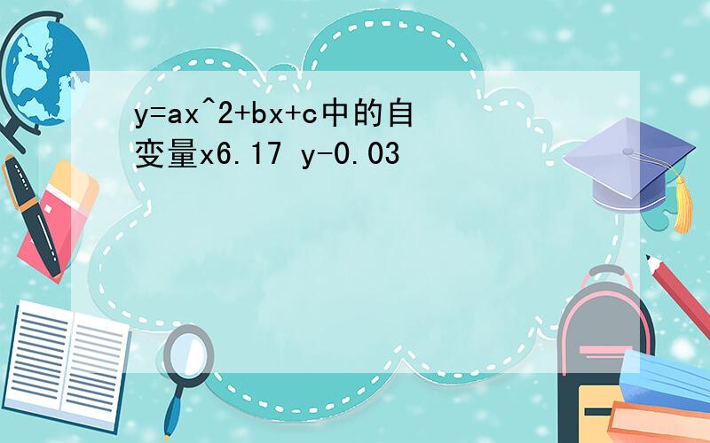 y=ax^2+bx+c中的自变量x6.17 y-0.03