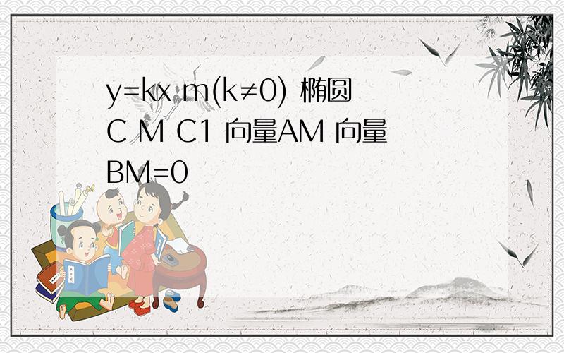 y=kx m(k≠0) 椭圆C M C1 向量AM 向量BM=0