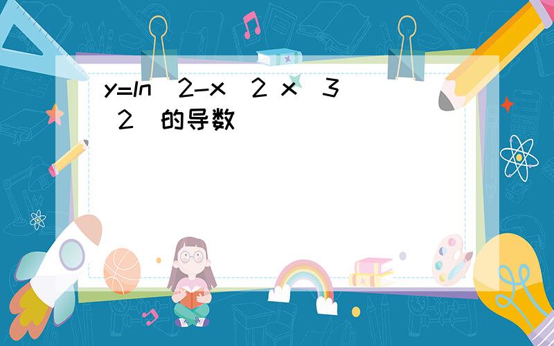 y=ln(2-x^2 x^3 2)的导数