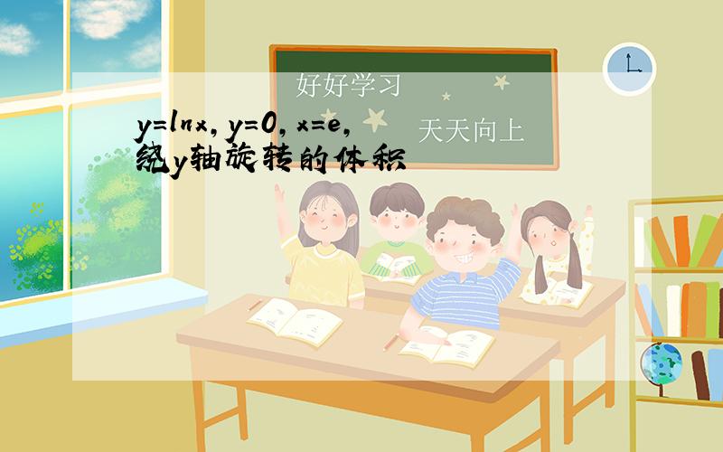 y=lnx,y=0,x=e,绕y轴旋转的体积