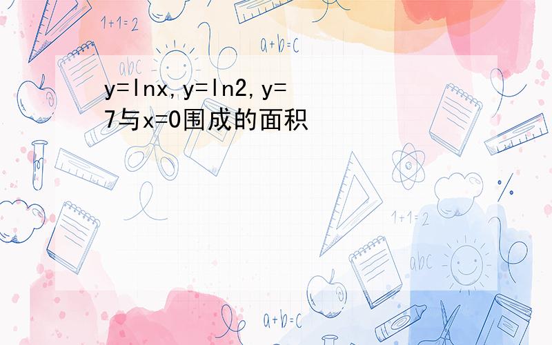 y=lnx,y=ln2,y=7与x=0围成的面积