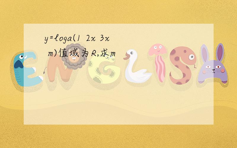 y=loga(1 2x 3x m)值域为R,求m