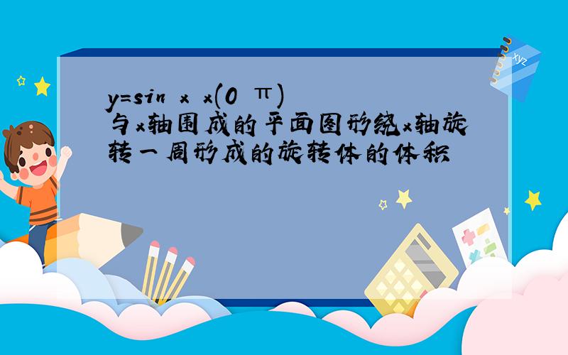 y=sin x x(0 π)与x轴围成的平面图形绕x轴旋转一周形成的旋转体的体积