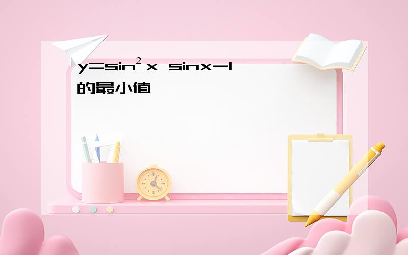 y=sin²x sinx-1的最小值