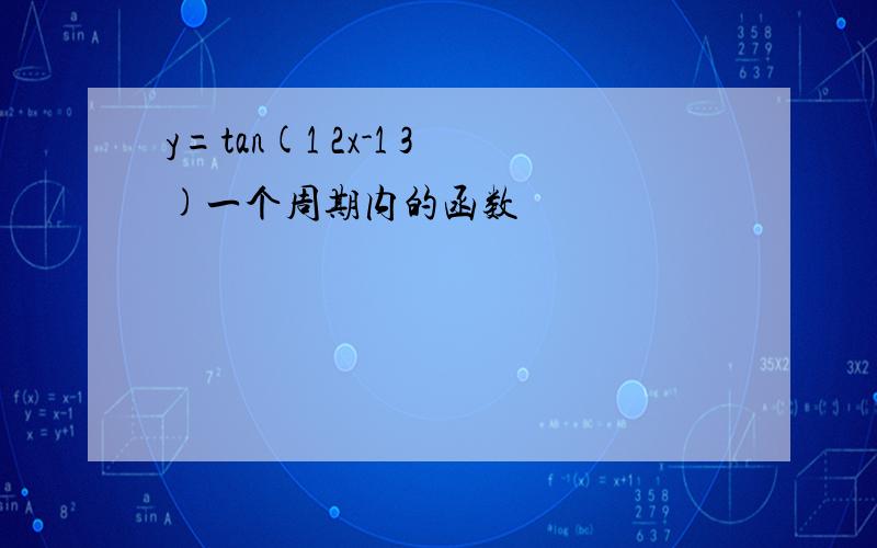 y=tan(1 2x-1 3)一个周期内的函数