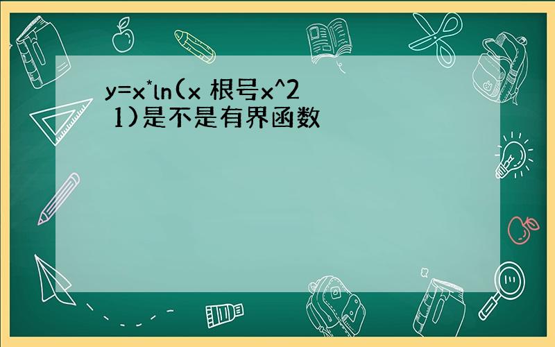 y=x*ln(x 根号x^2 1)是不是有界函数