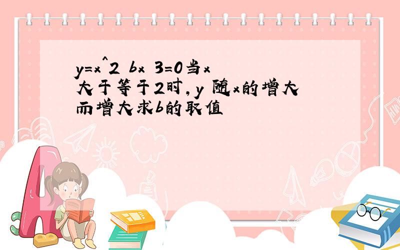 y=x^2 bx 3=0当x大于等于2时,y 随x的增大而增大求b的取值