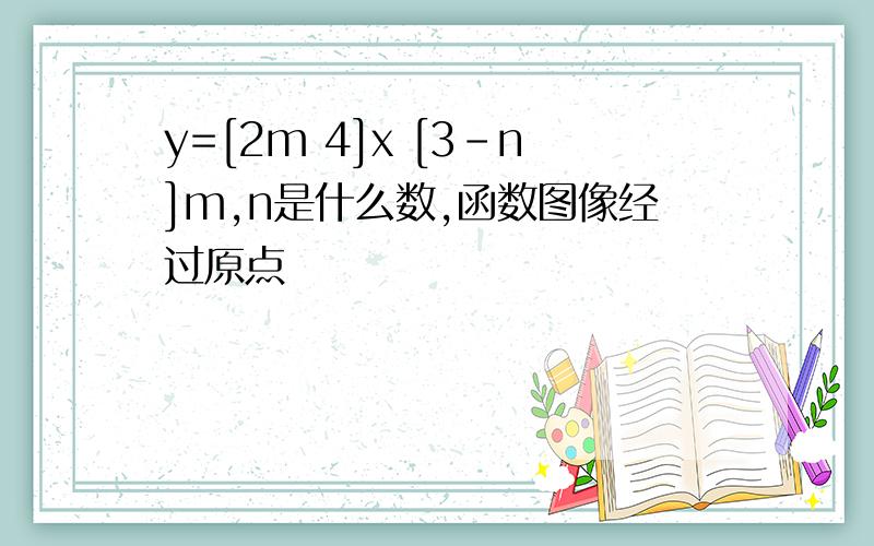 y=[2m 4]x [3-n]m,n是什么数,函数图像经过原点