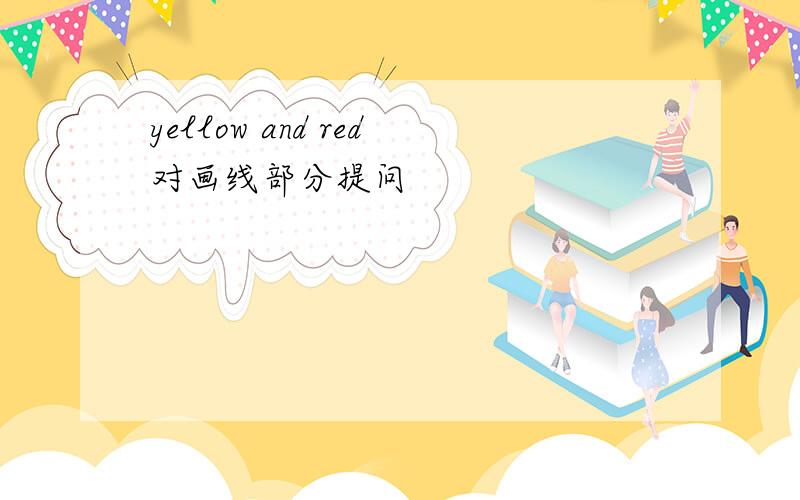 yellow and red对画线部分提问