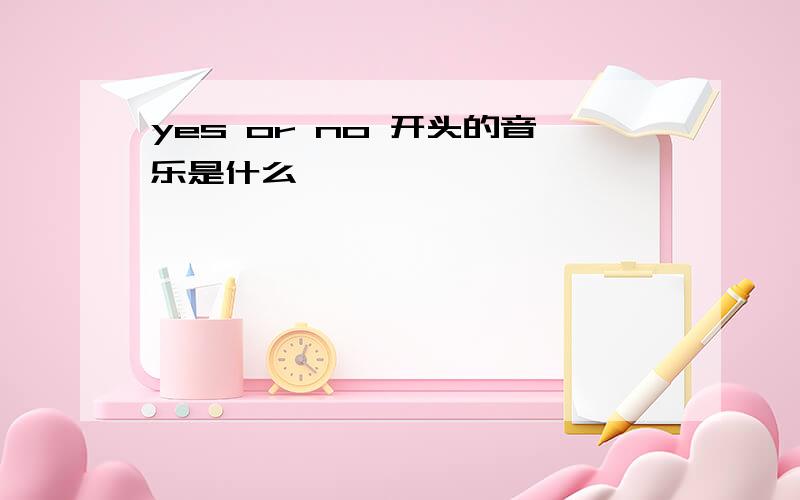 yes or no 开头的音乐是什么