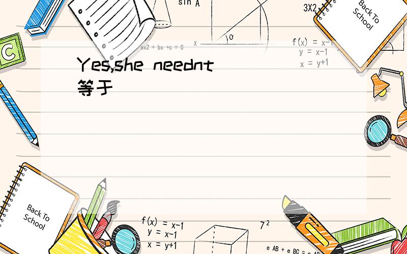 Yes,she neednt等于