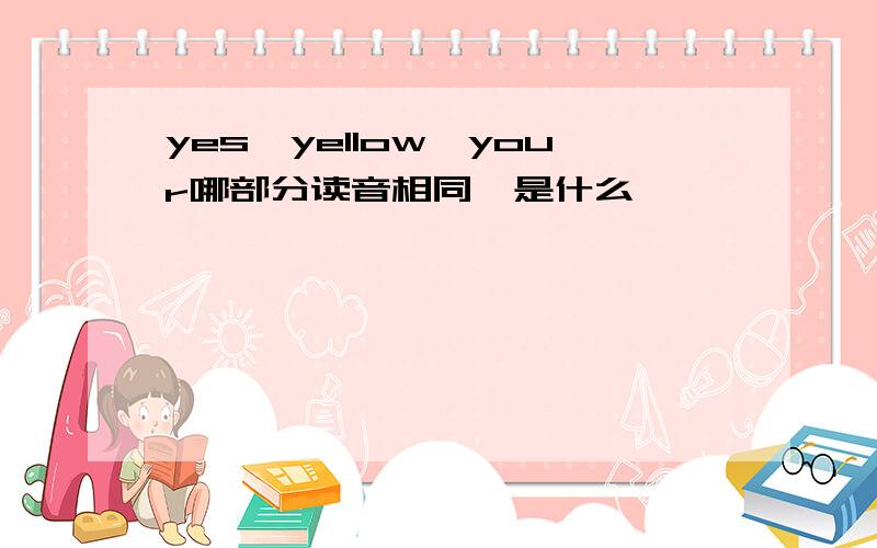 yes,yellow,your哪部分读音相同,是什么