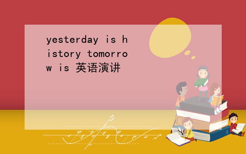 yesterday is history tomorrow is 英语演讲